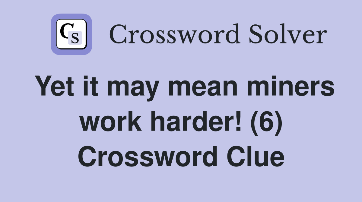 Yet it may mean miners work harder! (6) Crossword Clue Answers Crossword Solver